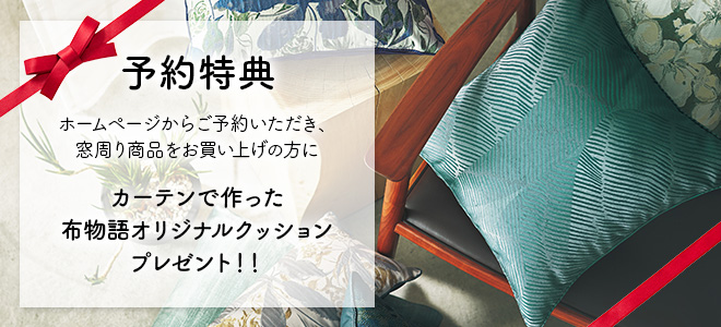 【予約特典】ホームページからご予約いただき、窓周り商品をお買い上げの方に布物語オリジナルクッションプレゼント！！